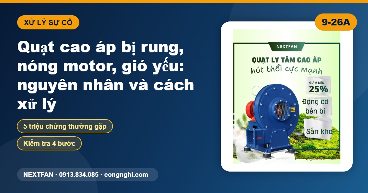Quạt ly tâm cao áp bị rung, nóng motor, gió yếu: nguyên nhân và cách xử lý