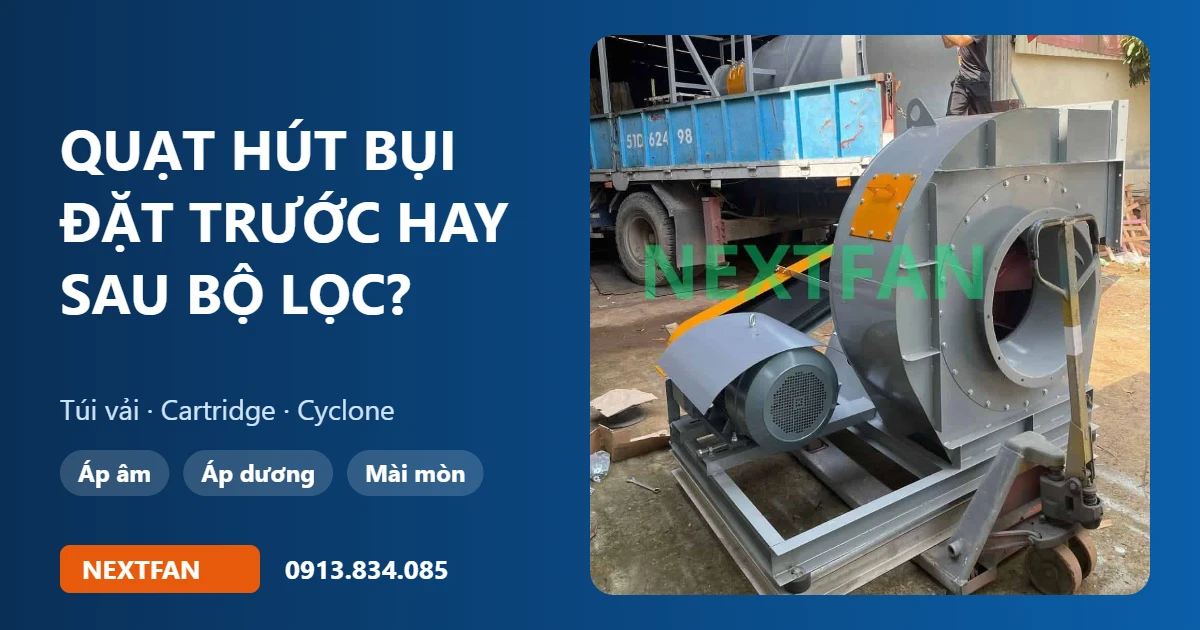 Quạt hút bụi đặt trước hay sau bộ lọc túi vải, cartridge, cyclone